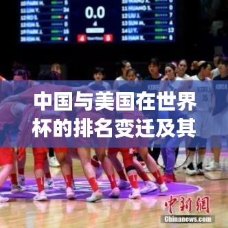 中国与美国在世界杯的排名变迁及其深远影响