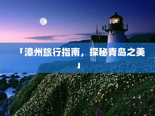「漳州旅行指南，探秘青岛之美」
