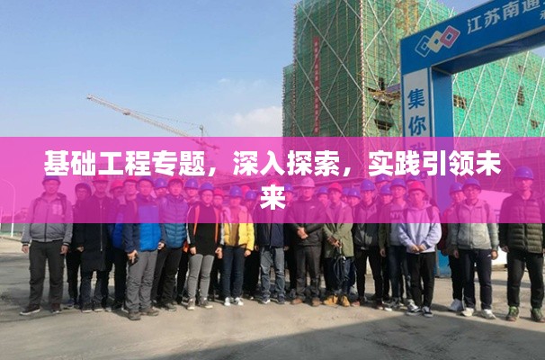 基础工程专题，深入探索，实践引领未来