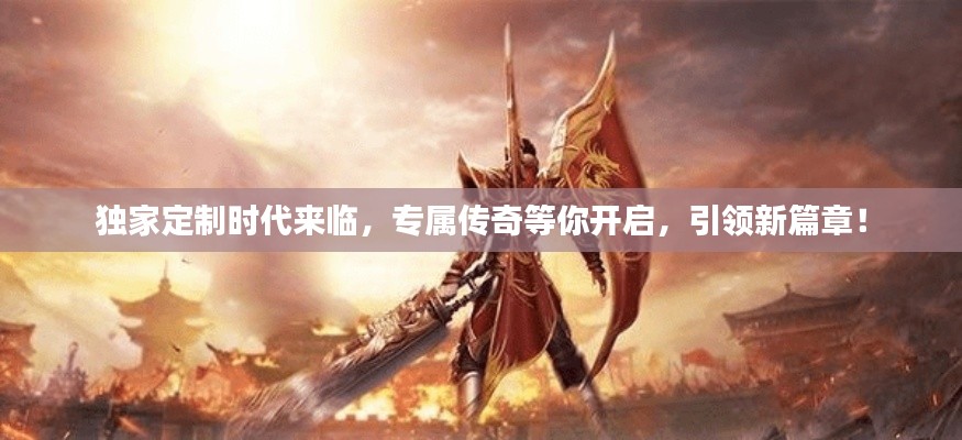 独家定制时代来临，专属传奇等你开启，引领新篇章！