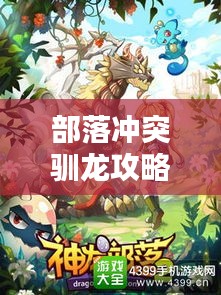 部落冲突驯龙攻略大全，最新指南助你成为驯龙高手！