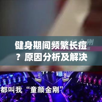 健身期间频繁长痘？原因分析及解决策略全解析