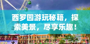 西罗园游玩秘籍，探索美景，尽享乐趣！