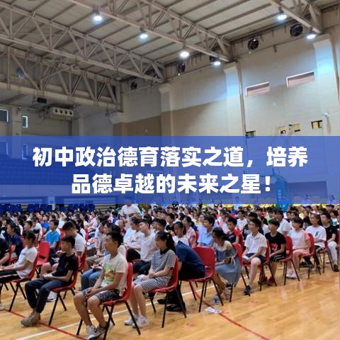 初中政治德育落实之道，培养品德卓越的未来之星！