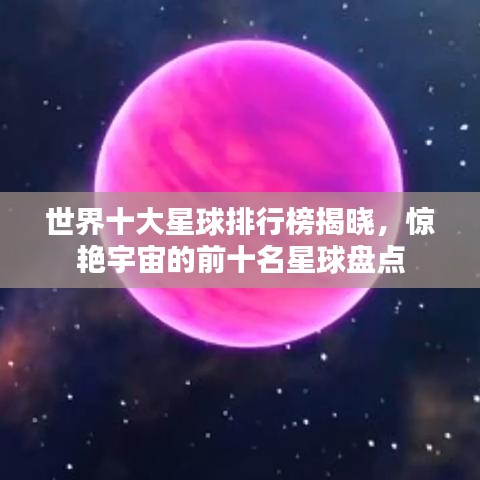 世界十大星球排行榜揭晓，惊艳宇宙的前十名星球盘点