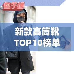 新款高筒靴TOP10榜单，引领时尚潮流的巅峰选择