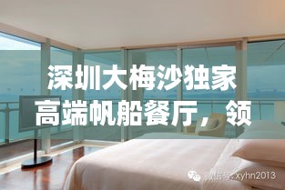 深圳大梅沙独家高端帆船餐厅，领略餐饮新境界的奢华之旅