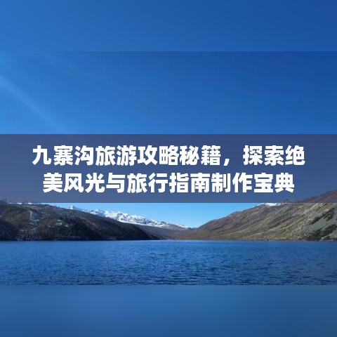 九寨沟旅游攻略秘籍，探索绝美风光与旅行指南制作宝典
