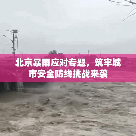 北京暴雨应对专题，筑牢城市安全防线挑战来袭