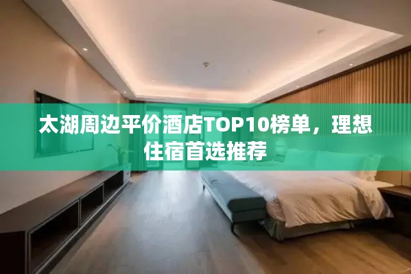 太湖周边平价酒店TOP10榜单，理想住宿首选推荐