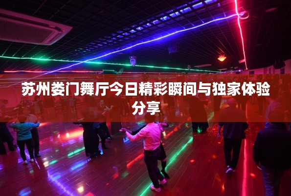 苏州娄门舞厅今日精彩瞬间与独家体验分享