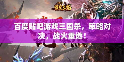 百度贴吧游戏三国杀，策略对决，战火重燃！