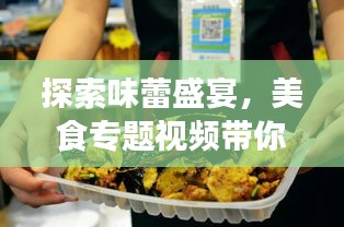 探索味蕾盛宴，美食专题视频带你开启极致美食之旅