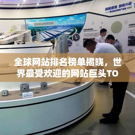 全球网站排名榜单揭晓，世界最受欢迎的网站巨头TOP榜单全解析