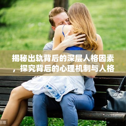 揭秘出轨背后的深层人格因素，探究背后的心理机制与人格因素