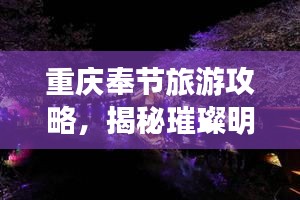 重庆奉节旅游攻略，揭秘璀璨明珠的绝佳体验！