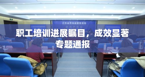 职工培训进展瞩目，成效显著专题通报