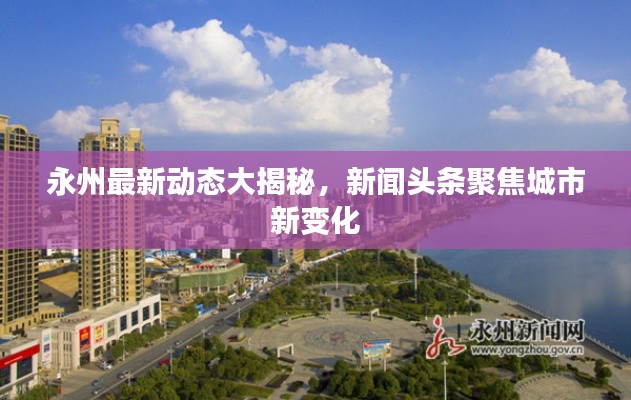 永州最新动态大揭秘，新闻头条聚焦城市新变化
