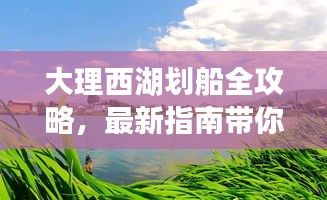 大理西湖划船全攻略，最新指南带你畅游碧波荡漾的水上乐园