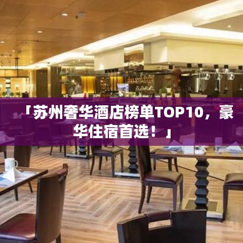 「苏州奢华酒店榜单TOP10，豪华住宿首选！」