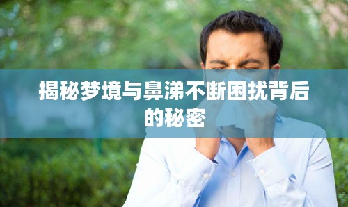 揭秘梦境与鼻涕不断困扰背后的秘密