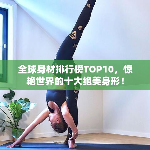 全球身材排行榜TOP10，惊艳世界的十大绝美身形！