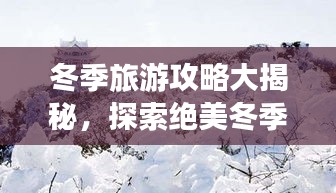 冬季旅游攻略大揭秘，探索绝美冬季风光