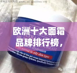 欧洲十大面霜品牌排行榜，护肤精选不容错过！
