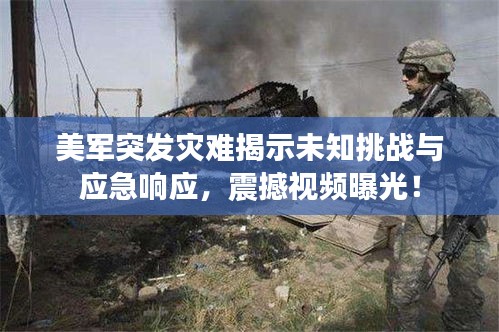 美军突发灾难揭示未知挑战与应急响应，震撼视频曝光！