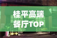 桂平高端餐厅TOP10榜单揭晓！最受欢迎的十大餐厅推荐
