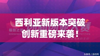 西利亚新版本突破创新重磅来袭！