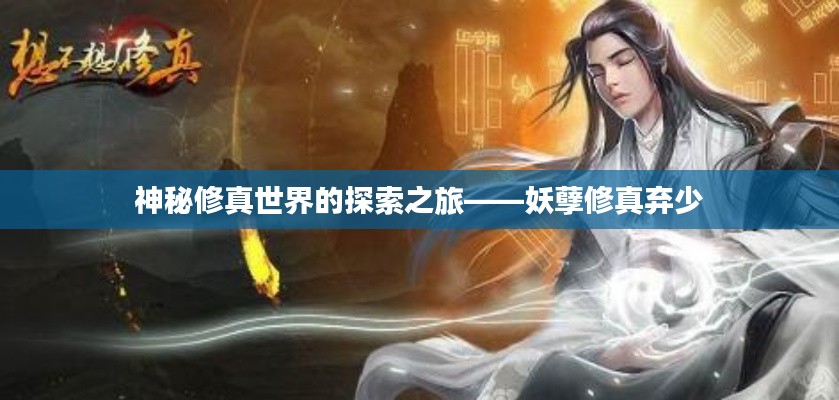 神秘修真世界的探索之旅——妖孽修真弃少