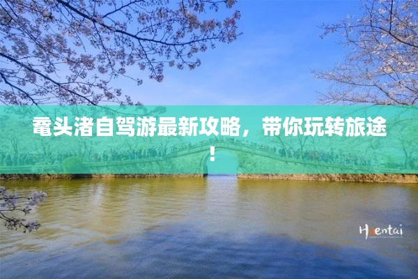 鼋头渚自驾游最新攻略，带你玩转旅途！