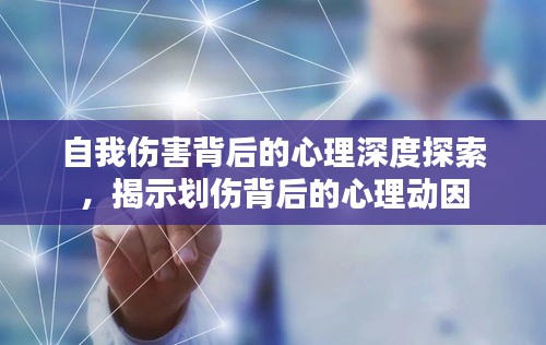 自我伤害背后的心理深度探索，揭示划伤背后的心理动因