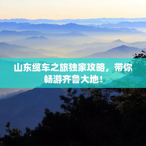 山东缆车之旅独家攻略，带你畅游齐鲁大地！
