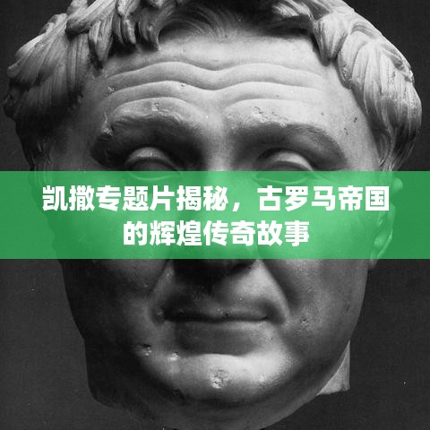 凯撒专题片揭秘，古罗马帝国的辉煌传奇故事