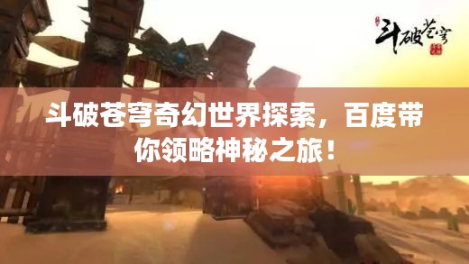 斗破苍穹奇幻世界探索，百度带你领略神秘之旅！