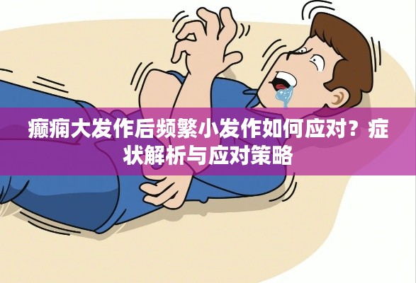 癫痫大发作后频繁小发作如何应对？症状解析与应对策略