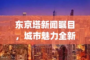 东京塔新闻瞩目，城市魅力全新视角展现