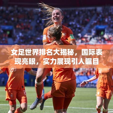 女足世界排名大揭秘，国际表现亮眼，实力展现引人瞩目