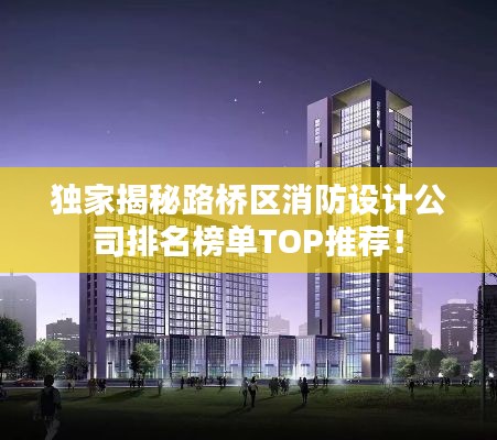 独家揭秘路桥区消防设计公司排名榜单TOP推荐！