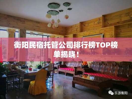 衡阳民宿托管公司排行榜TOP榜单揭晓！
