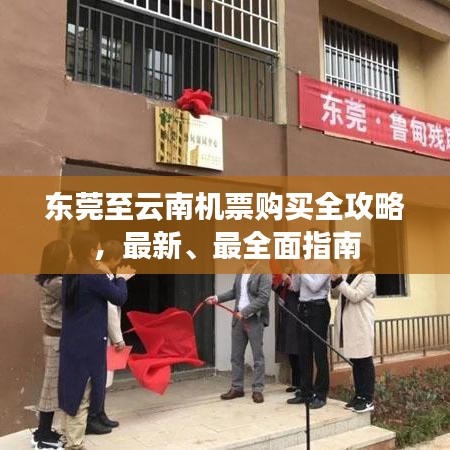 东莞至云南机票购买全攻略，最新、最全面指南