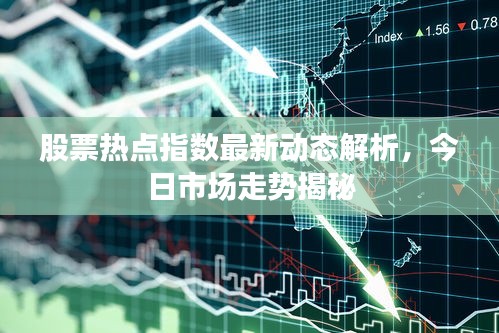 股票热点指数最新动态解析，今日市场走势揭秘