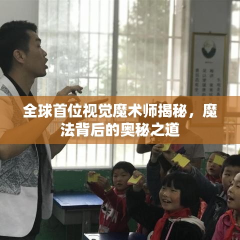 全球首位视觉魔术师揭秘，魔法背后的奥秘之道