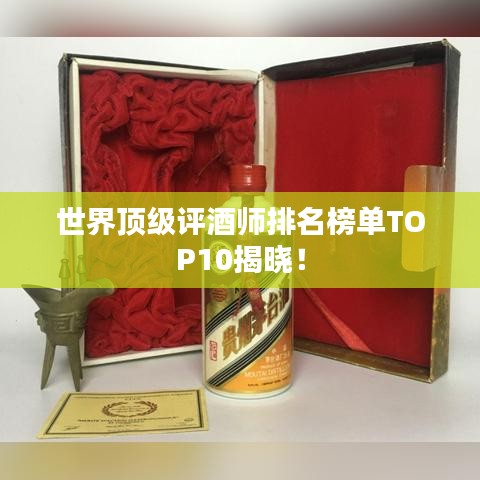 世界顶级评酒师排名榜单TOP10揭晓！