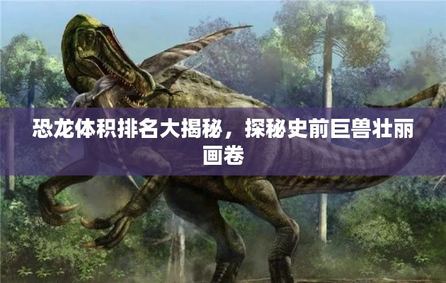 恐龙体积排名大揭秘，探秘史前巨兽壮丽画卷