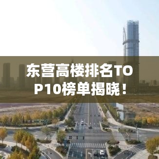 东营高楼排名TOP10榜单揭晓！