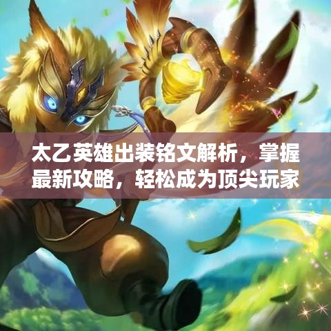 太乙英雄出装铭文解析，掌握最新攻略，轻松成为顶尖玩家！