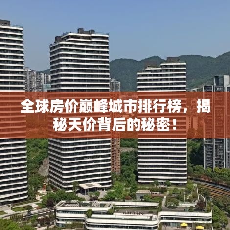 全球房价巅峰城市排行榜，揭秘天价背后的秘密！